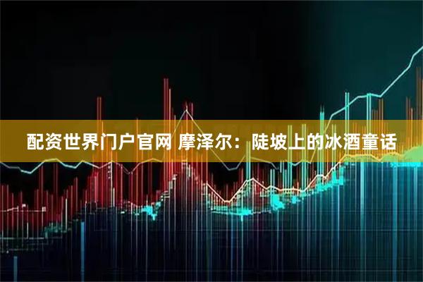 配资世界门户官网 摩泽尔：陡坡上的冰酒童话