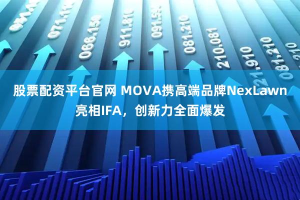 股票配资平台官网 MOVA携高端品牌NexLawn亮相IFA，创新力全面爆发