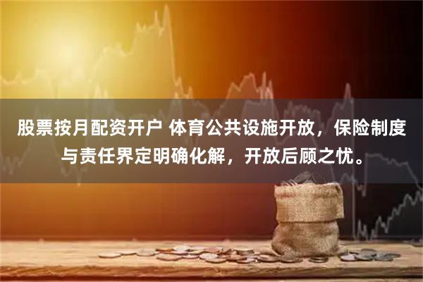 股票按月配资开户 体育公共设施开放，保险制度与责任界定明确化解，开放后顾之忧。