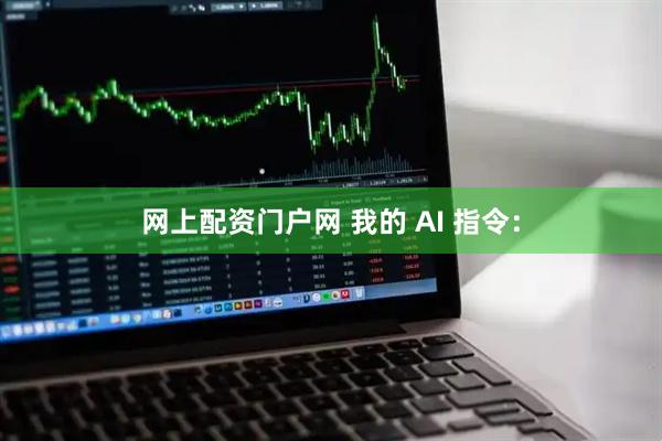 网上配资门户网 我的 AI 指令：