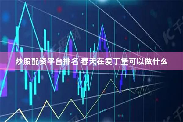 炒股配资平台排名 春天在爱丁堡可以做什么